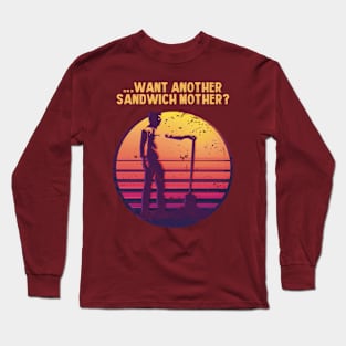 .... WANT ANOTHER SANDWICH MOTHER? Long Sleeve T-Shirt